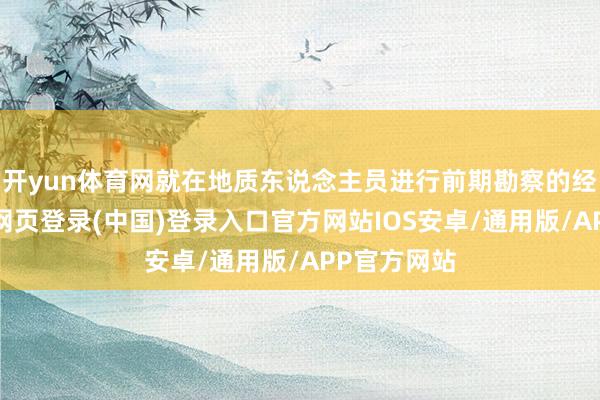 开yun体育网就在地质东说念主员进行前期勘察的经由中-开云网页登录(中国)登录入口官方网站IOS安卓/通用版/APP官方网站