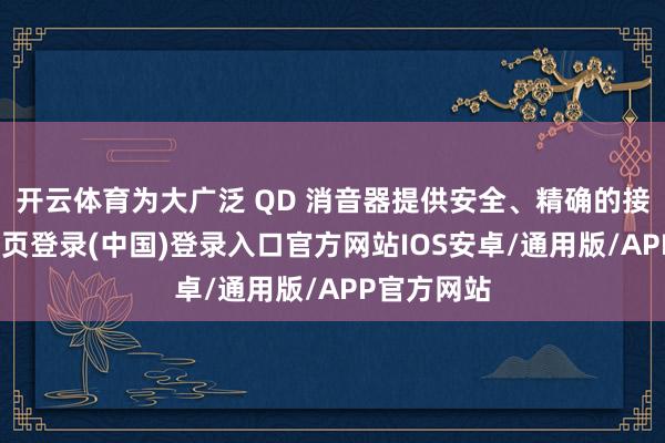 开云体育为大广泛 QD 消音器提供安全、精确的接口-开云网页登录(中国)登录入口官方网站IOS安卓/通用版/APP官方网站