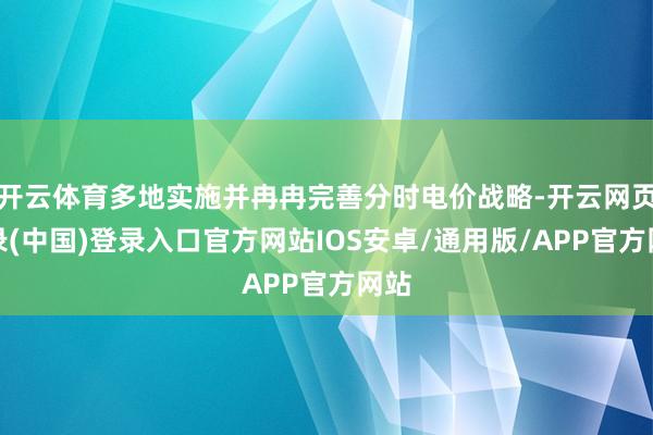 开云体育多地实施并冉冉完善分时电价战略-开云网页登录(中国)登录入口官方网站IOS安卓/通用版/APP官方网站