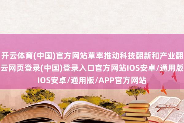 开云体育(中国)官方网站草率推动科技翻新和产业翻新深度交融-开云网页登录(中国)登录入口官方网站IOS安卓/通用版/APP官方网站