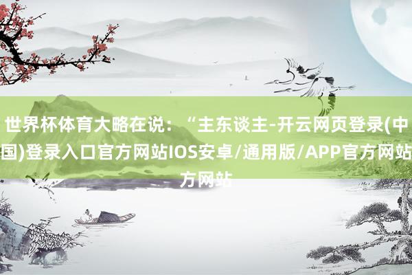 世界杯体育大略在说：“主东谈主-开云网页登录(中国)登录入口官方网站IOS安卓/通用版/APP官方网站