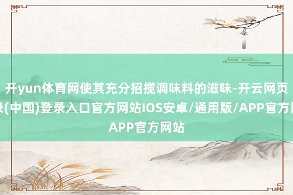 开yun体育网使其充分招揽调味料的滋味-开云网页登录(中国)登录入口官方网站IOS安卓/通用版/APP官方网站