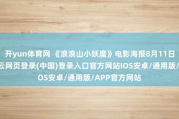 开yun体育网 《浪浪山小妖魔》电影海报8月11日上昼10时-开云网页登录(中国)登录入口官方网站IOS安卓/通用版/APP官方网站
