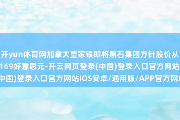 开yun体育网加拿大皇家银即将黑石集团方针股价从161好意思元上调至169好意思元-开云网页登录(中国)登录入口官方网站IOS安卓/通用版/APP官方网站