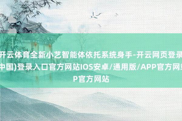 开云体育全新小艺智能体依托系统身手-开云网页登录(中国)登录入口官方网站IOS安卓/通用版/APP官方网站