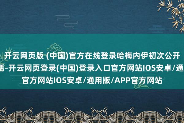 开云网页版 (中国)官方在线登录哈梅内伊初次公开出面并发表完好谈话-开云网页登录(中国)登录入口官方网站IOS安卓/通用版/APP官方网站