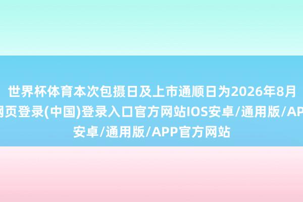 世界杯体育本次包摄日及上市通顺日为2026年8月5日-开云网页登录(中国)登录入口官方网站IOS安卓/通用版/APP官方网站