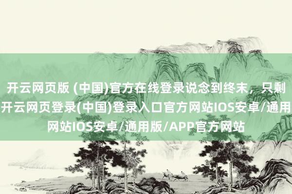 开云网页版 (中国)官方在线登录说念到终末，只剩屈身的三个星座-开云网页登录(中国)登录入口官方网站IOS安卓/通用版/APP官方网站