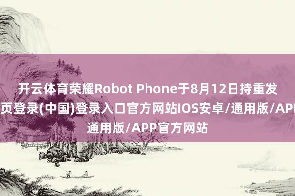 开云体育荣耀Robot Phone于8月12日持重发布-开云网页登录(中国)登录入口官方网站IOS安卓/通用版/APP官方网站