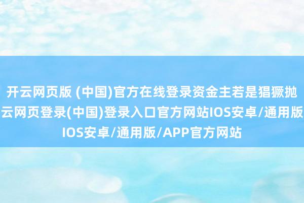 开云网页版 (中国)官方在线登录资金主若是猖獗抛售好意思债-开云网页登录(中国)登录入口官方网站IOS安卓/通用版/APP官方网站