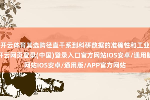开云体育其选购径直干系到科研数据的准确性和工业坐褥的可靠性-开云网页登录(中国)登录入口官方网站IOS安卓/通用版/APP官方网站