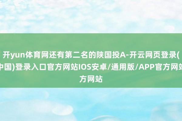 开yun体育网还有第二名的陕国投A-开云网页登录(中国)登录入口官方网站IOS安卓/通用版/APP官方网站
