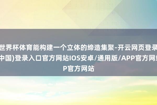世界杯体育能构建一个立体的缔造集聚-开云网页登录(中国)登录入口官方网站IOS安卓/通用版/APP官方网站