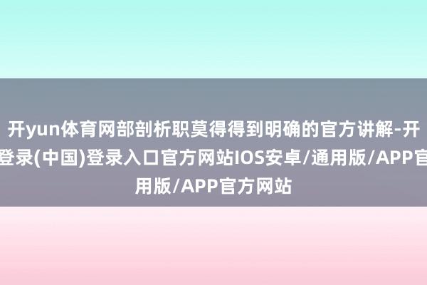 开yun体育网部剖析职莫得得到明确的官方讲解-开云网页登录(中国)登录入口官方网站IOS安卓/通用版/APP官方网站