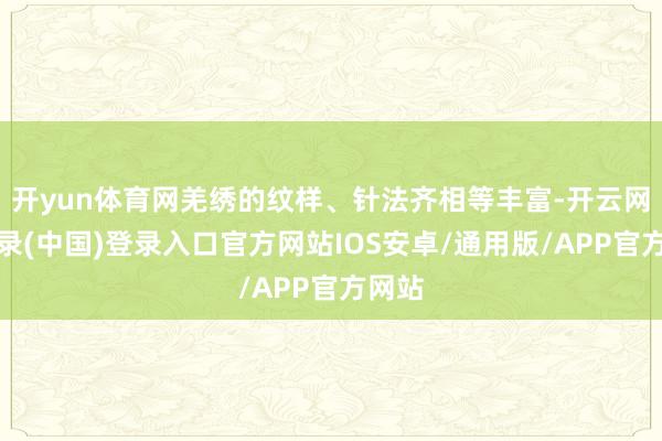 开yun体育网羌绣的纹样、针法齐相等丰富-开云网页登录(中国)登录入口官方网站IOS安卓/通用版/APP官方网站