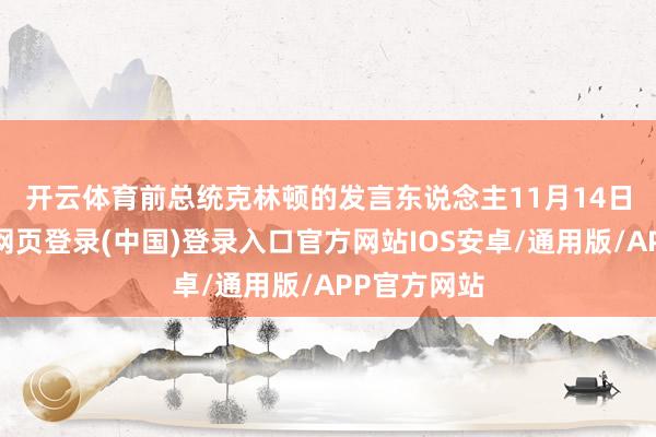 开云体育　　前总统克林顿的发言东说念主11月14日坚称-开云网页登录(中国)登录入口官方网站IOS安卓/通用版/APP官方网站