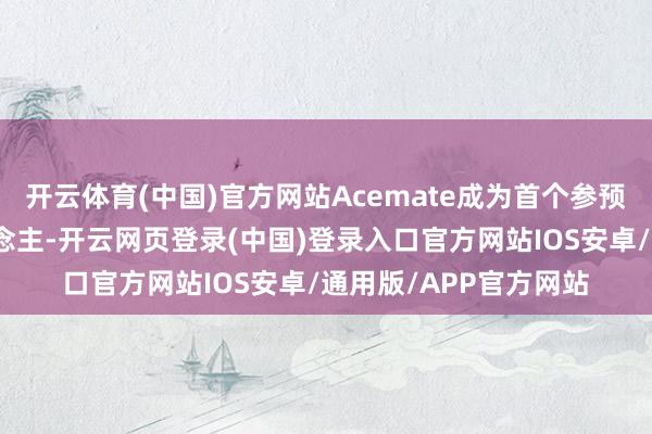 开云体育(中国)官方网站Acemate成为首个参预中网的同样机器东说念主-开云网页登录(中国)登录入口官方网站IOS安卓/通用版/APP官方网站